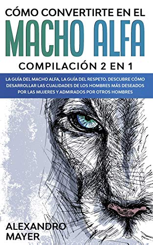 Imagen de archivo de Cmo Convertirte en el Macho Alfa: Compilacin 2 en 1 - La Gua del Macho Alfa, La Gua del Respeto. Descubre cmo desarrollar las cualidades de los . admirados por otros hombres (Spanish Edition) a la venta por Big River Books