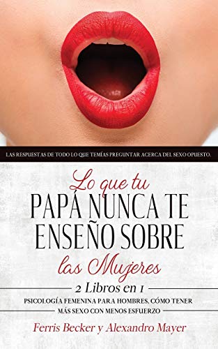 Imagen de archivo de Lo que tu Pap Nunca te Enseo sobre las Mujeres: Las respuestas de todo lo que temas preguntar acerca del sexo opuesto. 2 Libros en 1 - Psicologa . Cmo Tener ms Sexo con Menos Esfuerzo a la venta por Revaluation Books