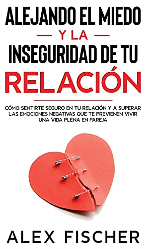 Imagen de archivo de Alejando el Miedo y la Inseguridad de tu Relaci n: C mo Sentirte Seguro en tu Relaci n y a Superar las Emociones Negativas que te Previenen Vivir una Vida Plena en Pareja (Spanish Edition) a la venta por PlumCircle