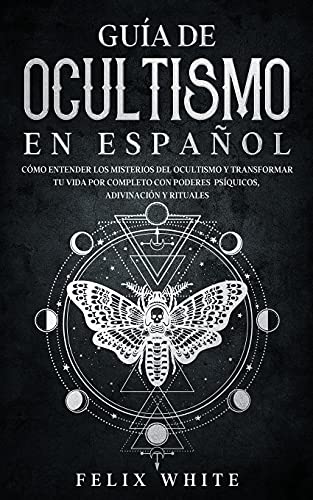 

Guía de Ocultismo en Español: Cómo Entender los Misterios del Ocultismo y Transformar tu Vida -Language: spanish