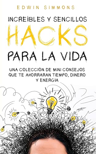 Imagen de archivo de Increbles y Sencillos Hacks para la Vida: Una Coleccin de Mini Consejos que te Ahorraran Tiempo, Dinero y Energa (Spanish Edition) a la venta por GF Books, Inc.