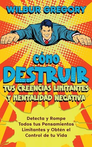 Stock image for Cmo Destruir tus Creencias Limitantes y Mentalidad Negativa: Detecta y Rompe Todos tus Pensamientos Limitantes y Obtn el Control de tu Vida for sale by GreatBookPrices