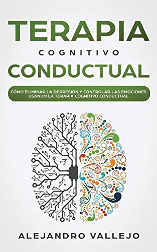 Imagen de archivo de Terapia Cognitivo Conductual: Cmo Eliminar la Depresin y Controlar las Emociones Usando la Terapia Cognitivo Conductual a la venta por Revaluation Books