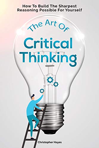 Beispielbild fr The Art Of Critical Thinking: How To Build The Sharpest Reasoning Possible For Yourself zum Verkauf von Half Price Books Inc.