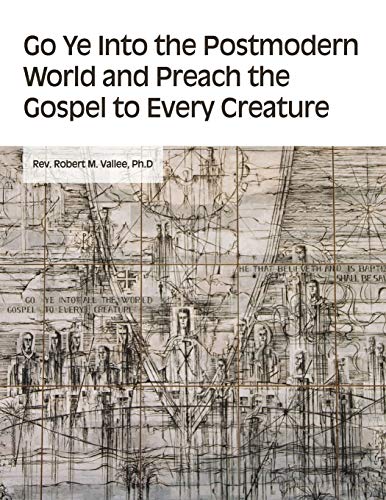 9781647023393: Go Ye into the Postmodern World and Preach the Gospel to Every Creature