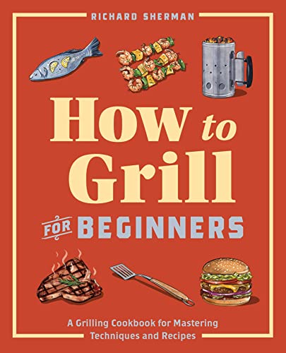 

How to Grill for Beginners: A Grilling Cookbook for Mastering Techniques and Recipes (Paperback or Softback)