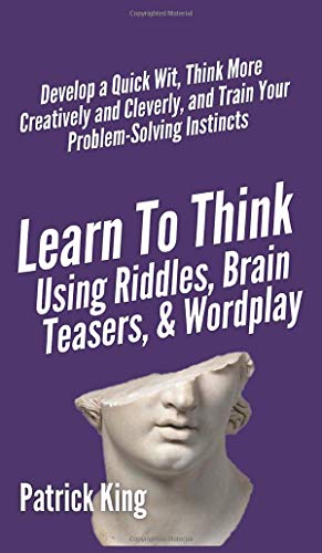 Imagen de archivo de Learn to Think Using Riddles, Brain Teasers, and Wordplay: Develop a Quick Wit, Think More Creatively and Cleverly, and Train your Problem-Solving Instincts a la venta por Ria Christie Collections