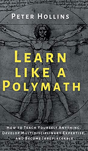 

Learn Like a Polymath: How to Teach Yourself Anything, Develop Multidisciplinary Expertise, and Become Irreplaceable [Hardcover ]