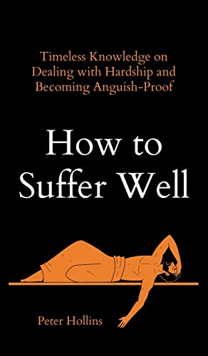 

How to Suffer Well: Timeless Knowledge on Dealing with Hardship and Becoming Anguish-Proof (Hardback or Cased Book)