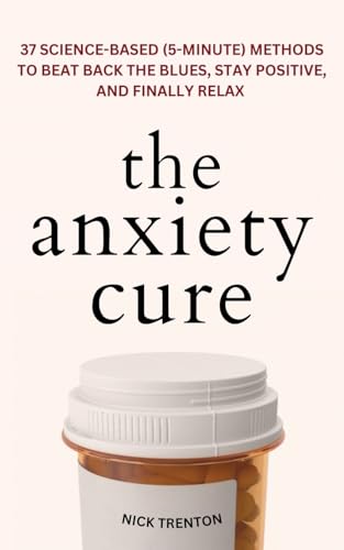 9781647435196: The Anxiety Cure: 37 Science-Based (5-Minute) Methods to Beat Back the Blues, Stay Positive, and Finally Relax: 37 Science-Based (5-Minute) Methods to ... the Blues, Stay Positive, and Finally Relax