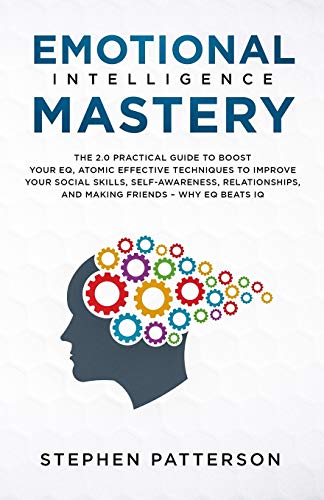 

Emotional Intelligence Mastery: The 2. 0 Practical Guide to Boost Your EQ, Atomic Effective Techniques to Improve Your Social Skills, Self-Awareness,