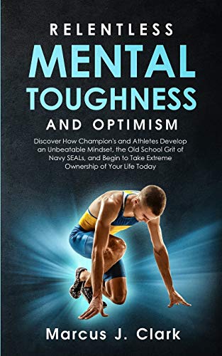 Stock image for Relentless Mental Toughness and Optimism: Discover How Champion's and Athletes Develop an Unbeatable Mindset, the Old School Grit of Navy SEALs, and Begin to Take Extreme Ownership of Your Life Today for sale by Lucky's Textbooks