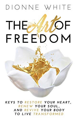 9781647461478: The Art of Freedom: Keys To Restore Your Heart, Renew Your Soul, and Revive Your Body To Live Transformed