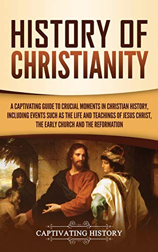 Beispielbild fr History of Christianity: A Captivating Guide to Crucial Moments in Christian History, Including Events Such as the Life and Teachings of Jesus Christ, the Early Church, and the Reformation zum Verkauf von Books From California