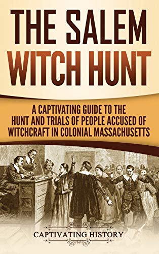 9781647480011: The Salem Witch Hunt: A Captivating Guide to the Hunt and Trials of People Accused of Witchcraft in Colonial Massachusetts