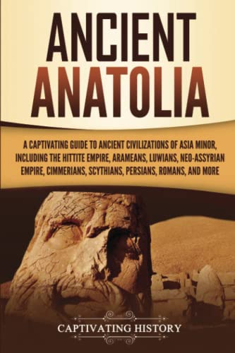 9781647480820: Ancient Anatolia: A Captivating Guide to Ancient Civilizations of Asia Minor, Including the Hittite Empire, Arameans, Luwians, Neo-Assyrian Empire, ... Romans, and More (Forgotten Civilizations)