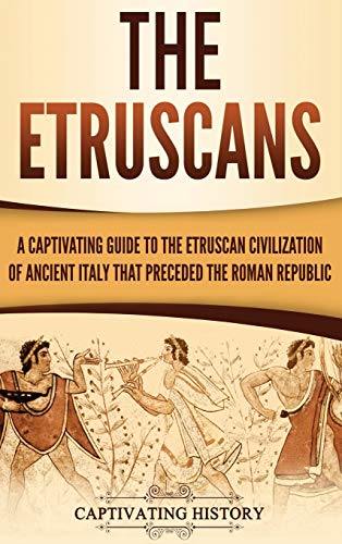 

The Etruscans: A Captivating Guide to the Etruscan Civilization of Ancient Italy That Preceded the Roman Republic (Hardback or Cased Book)