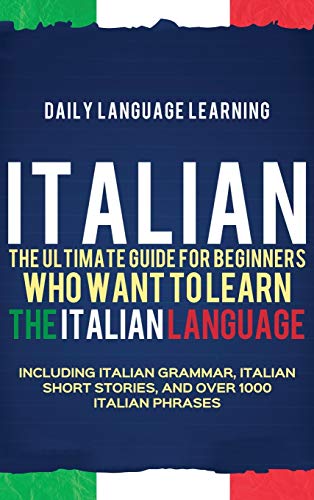 Beispielbild fr Italian: The Ultimate Guide for Beginners Who Want to Learn the Italian Language, Including Italian Grammar, Italian Short Stories, and Over 1000 Italian Phrases zum Verkauf von California Books
