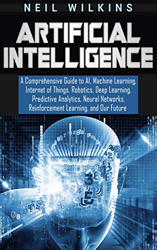 Stock image for Artificial Intelligence: A Comprehensive Guide to AI, Machine Learning, Internet of Things, Robotics, Deep Learning, Predictive Analytics, Neural Networks, Reinforcement Learning, and Our Future for sale by GF Books, Inc.