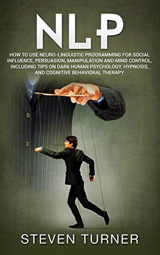 Imagen de archivo de Nlp: How to Use Neuro-Linguistic Programming for Social Influence, Persuasion, Manipulation and Mind Control, Including Tips on Dark Human Psychology, Hypnosis, and Cognitive Behavioral Therapy a la venta por Books Puddle