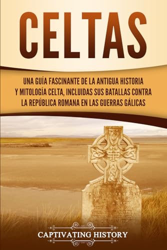 Imagen de archivo de Celtas: Una Gua Fascinante de La Antigua Historia y Mitologa Celta, Incluidas Sus Batallas Contra la Repblica Romana en Las Guerras Glicas (Explorando el pasado de Inglaterra) (Spanish Edition) a la venta por GF Books, Inc.