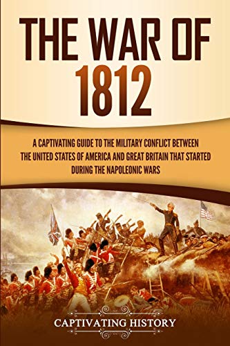 Stock image for The War of 1812: A Captivating Guide to the Military Conflict between the United States of America and Great Britain That Started during the Napoleonic Wars (U.S. Military History) for sale by HPB Inc.