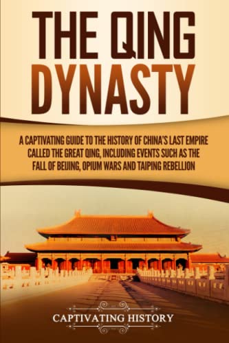 Stock image for The Qing Dynasty: A Captivating Guide to the History of Chinas Last Empire Called the Great Qing, Including Events Such as the Fall of Beijing, Opium Wars, and Taiping Rebellion (History of Asia) for sale by Friends of  Pima County Public Library