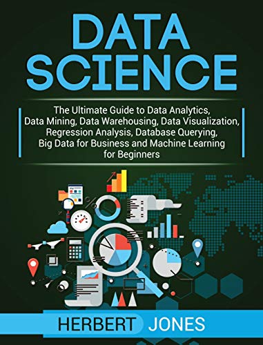 Stock image for Data Science: The Ultimate Guide to Data Analytics, Data Mining, Data Warehousing, Data Visualization, Regression Analysis, Database Querying, Big Data for Business and Machine Learning for Beginners for sale by PlumCircle