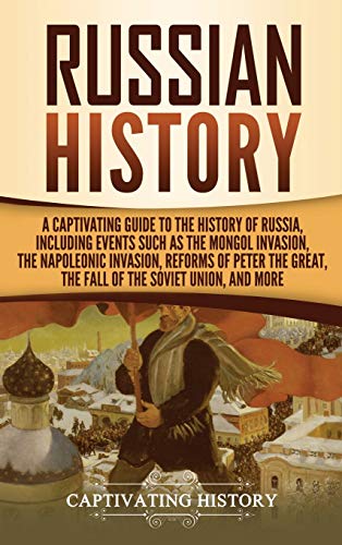 9781647483104: Russian History: A Captivating Guide to the History of Russia, Including Events Such as the Mongol Invasion, the Napoleonic Invasion, Reforms of Peter the Great, the Fall of the Soviet Union, and More