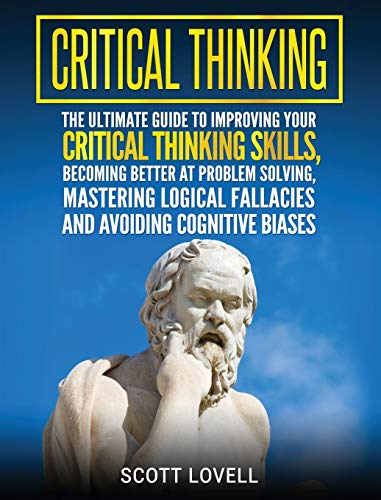 9781647483449: Critical Thinking: The Ultimate Guide to Improving Your Critical Thinking Skills, Becoming Better at Problem Solving, Mastering Logical Fallacies and Avoiding Cognitive Biases