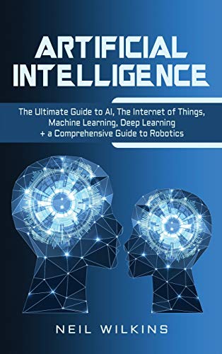 9781647483678: Artificial Intelligence: The Ultimate Guide to AI, The Internet of Things, Machine Learning, Deep Learning + a Comprehensive Guide to Robotics