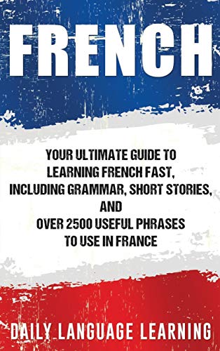 9781647485078: French: Your Ultimate Guide to Learning French Fast, Including Grammar, Short Stories, and Over 2500 Useful Phrases to Use in France