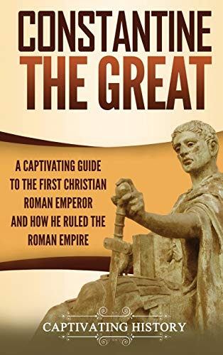 9781647486693: Constantine the Great: A Captivating Guide to the First Christian Roman Emperor and How He Ruled the Roman Empire
