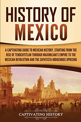 Stock image for History of Mexico: A Captivating Guide to Mexican History, Starting from the Rise of Tenochtitlan through Maximilian's Empire to the Mexican . Indigenous Uprising (Captivating History) for sale by HPB-Diamond