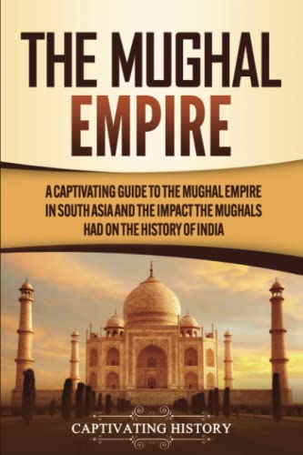 Stock image for The Mughal Empire: A Captivating Guide to the Mughal Empire in South Asia and the Impact the Mughals Had on the History of India for sale by GreatBookPrices