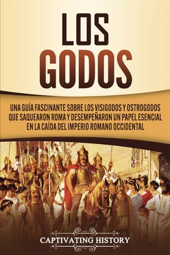 Imagen de archivo de Los Godos: Una Gua Fascinante sobre Los Visigodos y Ostrogodos Que Saquearon Roma y Desempearon un Papel Esencial en La Cada del Imperio Romano Occ -Language: spanish a la venta por GreatBookPrices