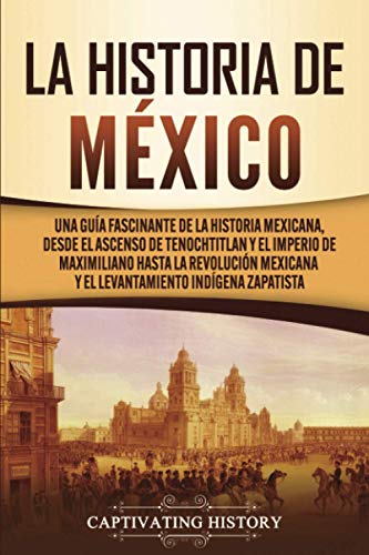 Stock image for La historia de Mxico: Una Gua Fascinante de la Historia Mexicana, Desde el Ascenso de Tenochtitlan y el Imperio de Maximiliano hasta la Revolucin M -Language: spanish for sale by GreatBookPrices