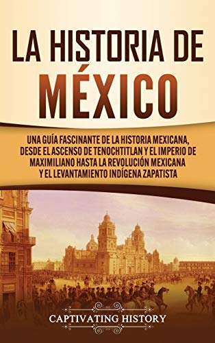 Stock image for La historia de Mxico: Una Gua Fascinante de la Historia Mexicana, Desde el Ascenso de Tenochtitlan y el Imperio de Maximiliano hasta la Revolucin . Indgena Zapatista (Spanish Edition) for sale by Book Deals