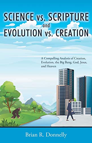 Stock image for Science vs. Scripture and Evolution vs. Creation: A Compelling Analysis of Creation, Evolution, the Big Bang, God, Jesus, and Heaven for sale by GF Books, Inc.