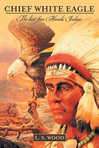 Imagen de archivo de Chief White Eagle: The Last Free Abnaki Indian a la venta por Chiron Media