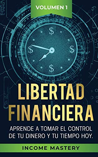 9781647770105: Libertad Financiera: Aprende a Tomar el Control de tu Dinero y de tu Tiempo Hoy Volumen 1