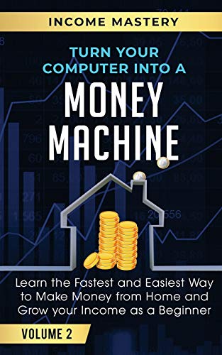 9781647772406: Turn Your Computer Into a Money Machine: Learn the Fastest and Easiest Way to Make Money From Home and Grow Your Income as a Beginner Volume 2