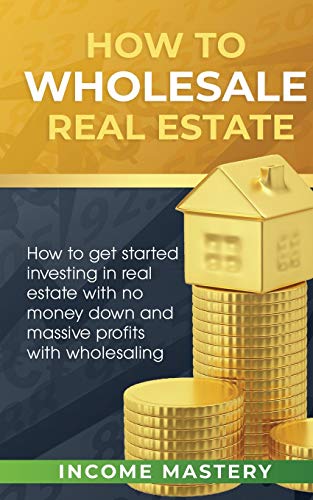 Beispielbild fr How to Wholesale Real Estate: How to Get Started Investing in Real Estate with No Money Down and Massive Profits with Wholesaling zum Verkauf von GF Books, Inc.