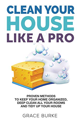 Beispielbild fr Clean Your House Like A Pro: Proven Methods to Keep Your Home Organized@@ Deep Clean All Your Rooms and Tidy Up Your House zum Verkauf von Big River Books