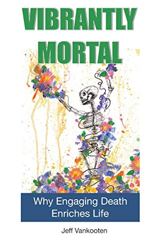 Beispielbild fr Vibrantly Mortal: Why Engaging Death Enriches Life zum Verkauf von SecondSale