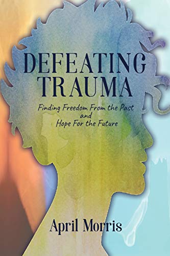 Stock image for Defeating Trauma: Finding Freedom From the Past and Hope For the Future for sale by SecondSale