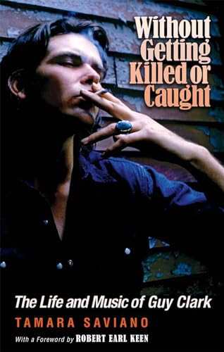 Stock image for Without Getting Killed or Caught: The Life and Music of Guy Clark (John and Robin Dickson Series in Texas Music, sponsored by the Center for Texas Music History, Texas State University) for sale by Books Unplugged