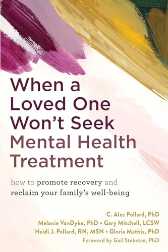 Stock image for When a Loved One Won't Seek Mental Health Treatment: How to Promote Recovery and Reclaim Your Family's Well-Being [Paperback] Pollard PhD, C. Alec; VanDyke PhD, Melanie; Mitchell LCSW, Gary; Pollard for sale by Lakeside Books