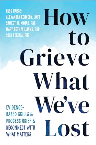 Imagen de archivo de How to Grieve What We've Lost: Evidence-Based Skills to Process Grief and Reconnect with What Matters [Paperback] Harris, Russ; Kennedy MA LMFT, Alexandra; Kumar PhD, Sameet M.; Williams PhD LCSW a la venta por Lakeside Books