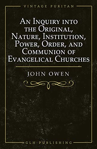 Stock image for An Inquiry into the Original, Nature, Institution, Power, Order, and Communion of Evangelical Churches for sale by GreatBookPrices